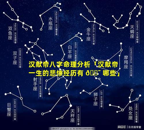 汉献帝八字命理分析「汉献帝一生的悲惨经历有 🐯 哪些」